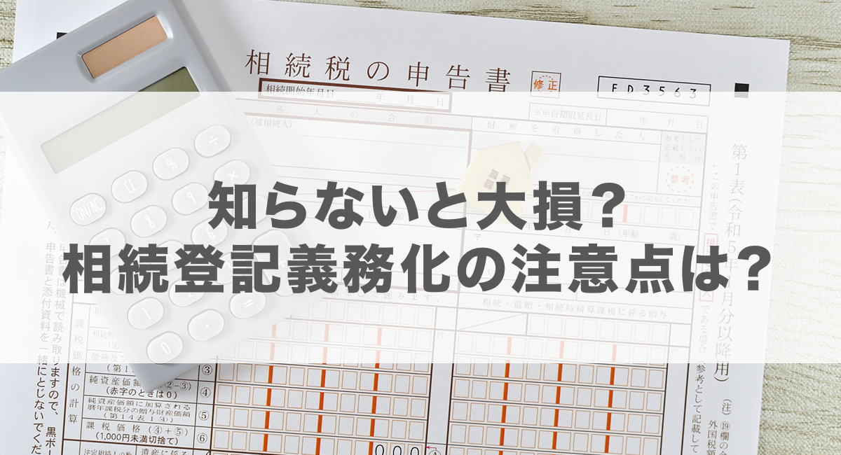 知らないと大損？相続登記義務化の注意点は？