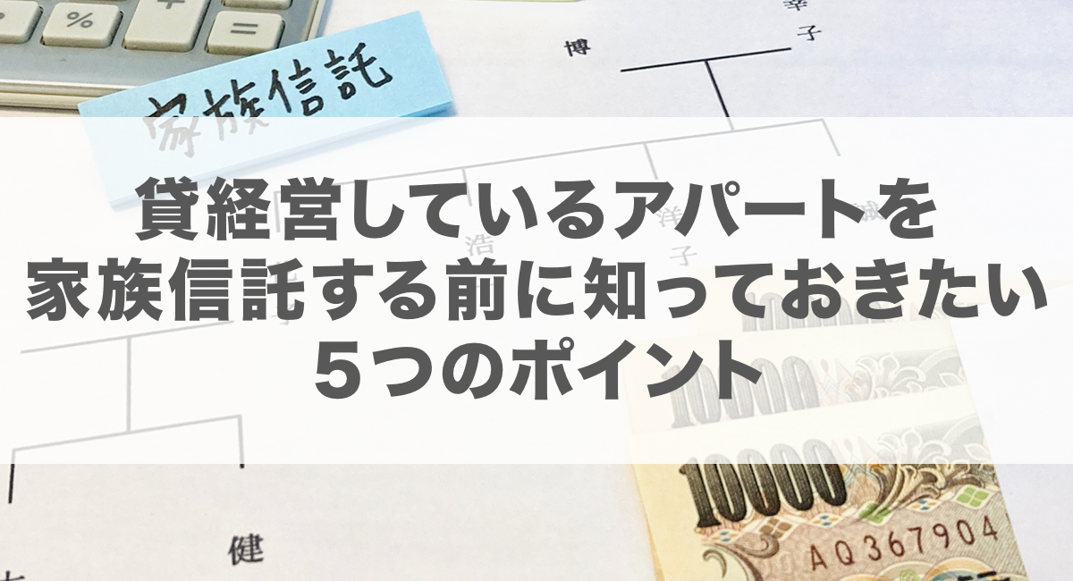 貸経営しているアパートを家族信託する前に知っておきたい５つのポイント